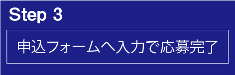 step3　申込フォームに必要事項を入力してください。応募は完了です。