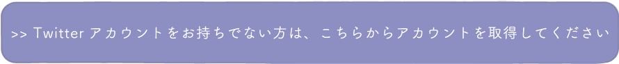 Twitterアカウントをお持ちでない方は、こちらからアカウントを取得してください