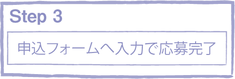 step3　申込フォームに必要事項を入力してください。応募は完了です。